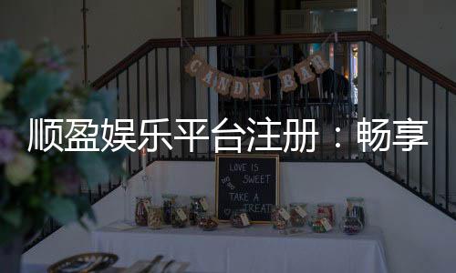 顺盈娱乐平台注册：畅享顶级棋牌与电子游艺的尊贵体验
