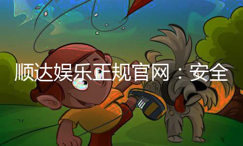 顺达娱乐正规官网:安全可靠的在线娱乐首选平台