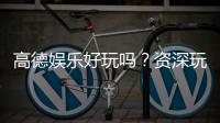 高德娱乐好玩吗？资深玩家带你揭秘真实体验