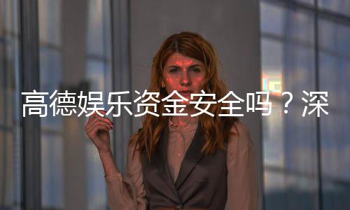 高德娱乐资金安全吗?深度解析平台保障措施与玩家实测反馈