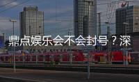 鼎点娱乐会不会封号？深度解析平台规则与防封技巧
