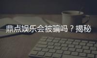 鼎点娱乐会被骗吗？揭秘平台安全性及防骗指南