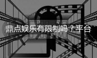 鼎点娱乐有限制吗？平台规则与玩法限制详解