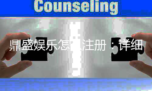 鼎盛娱乐怎么注册:详细步骤及注意事项