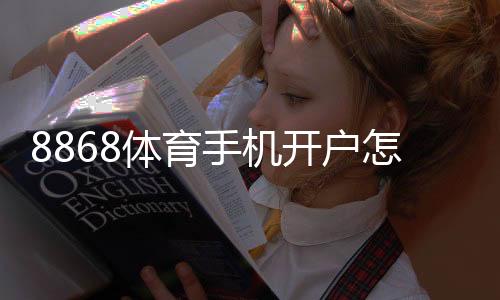 8868体育手机开户怎么做?新手手机注册步骤与常见问题详解