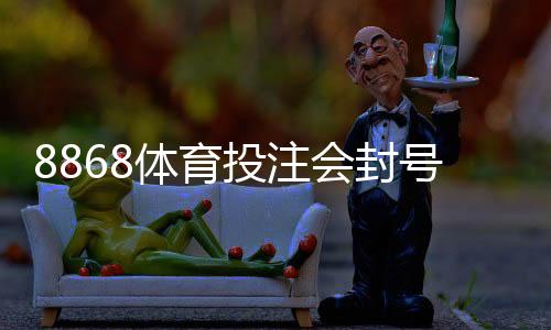 8868体育投注会封号吗？官方封号原因、风险预防与申诉全攻略