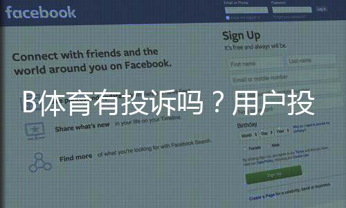 B体育有投诉吗?用户投诉汇总、处理流程与维权指南