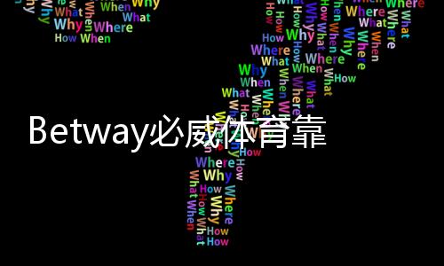 Betway必威体育靠谱的版本是哪一个?官方正版识别与下载安全指南
