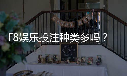 F8娱乐投注种类多吗？全面解析平台热门游戏与特色玩法