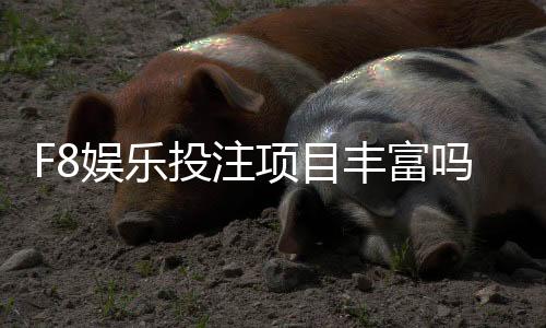 F8娱乐投注项目丰富吗？深度解析平台游戏种类与特色玩法