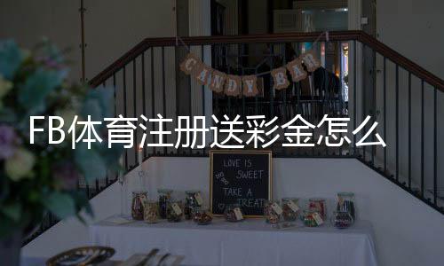 FB体育注册送彩金怎么拿？最新领取攻略、条件与常见问题详解