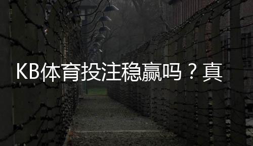KB体育投注稳赢吗？真实评测与风险解析
