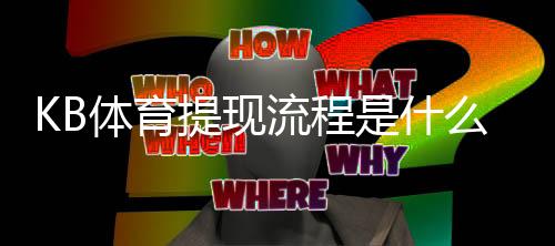 KB体育提现流程是什么？新手必看：完整操作步骤、到账时间与常见问题解答