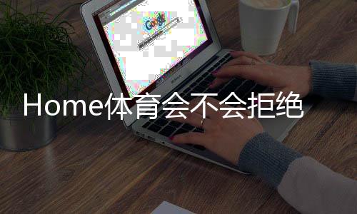 Home体育会不会拒绝提现?深度解析平台出款规则与玩家应对策略
