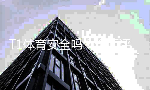 T1体育安全吗？全面评测平台信誉、资金保障与用户投诉解析
