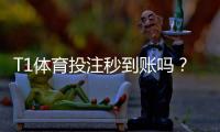 T1体育投注秒到账吗？到账时间解析、延迟原因与快速到账技巧