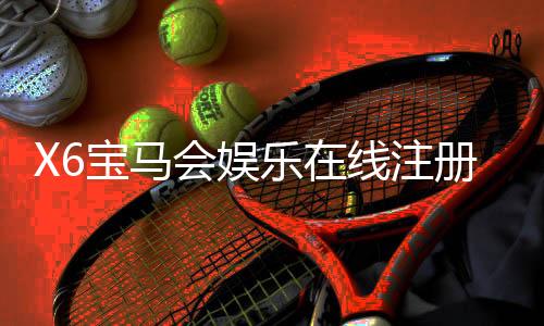 X6宝马会娱乐在线注册:畅享豪华电游盛宴与惊喜礼遇
