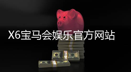 X6宝马会娱乐官方网站：畅享豪华棋牌与电子游艺的顶级体验