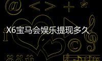 X6宝马会娱乐提现多久到账？实测到账时效与流程详解