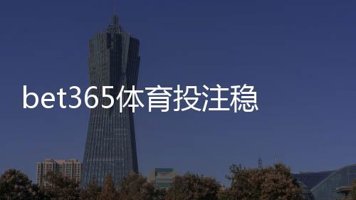 bet365体育投注稳赢技巧解析：新手必看实用策略与风险控制
