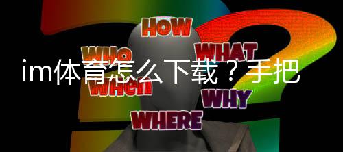 im体育怎么下载?手把手教你轻松安装畅玩