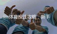 im体育投注攻略：新手必看的实战技巧与盈利策略